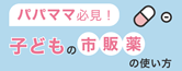 パパママ必見！子どもの市販薬の使い方