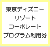 東京ディズニーリゾート　コーポレートプログラム利用券